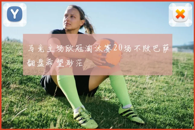 马竞主场欧冠淘汰赛20场不败巴萨翻盘希望渺茫