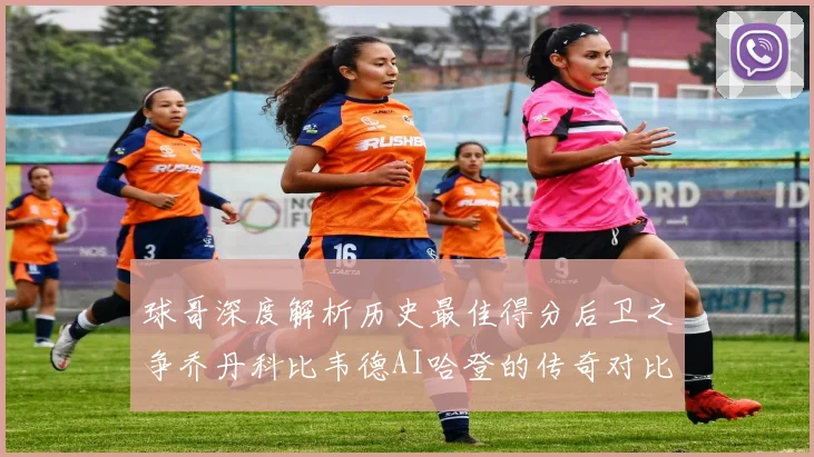 球哥深度解析历史最佳得分后卫之争乔丹科比韦德AI哈登的传奇对比