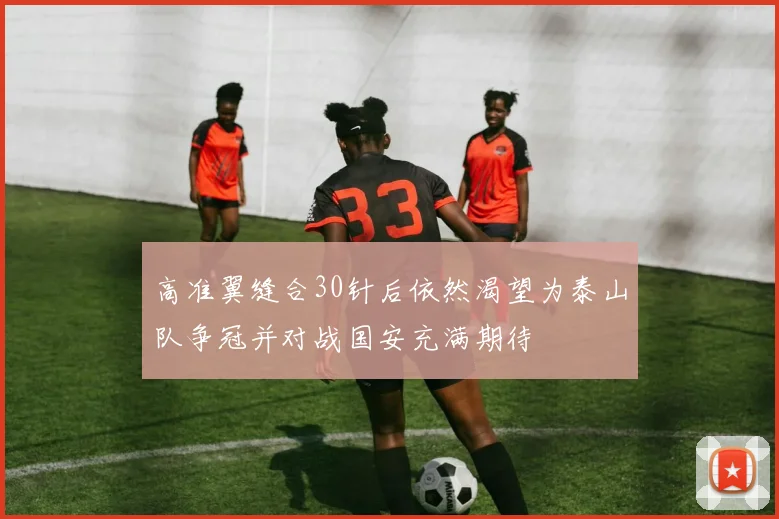 高准翼缝合30针后依然渴望为泰山队争冠并对战国安充满期待