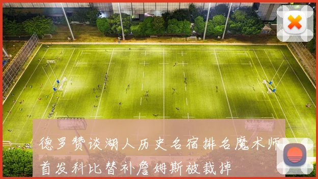 德罗赞谈湖人历史名宿排名魔术师首发科比替补詹姆斯被裁掉