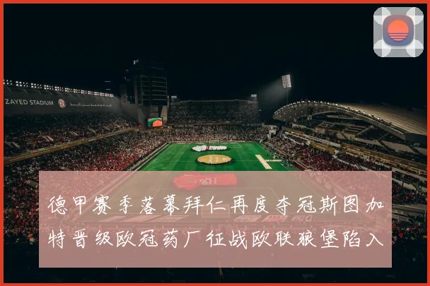 德甲赛季落幕拜仁再度夺冠斯图加特晋级欧冠药厂征战欧联狼堡陷入保级附加赛