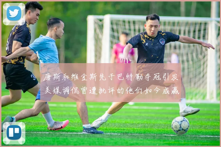 唐斯和维金斯先于巴特勒夺冠引发美媒调侃曾遭批评的他们如今成赢家