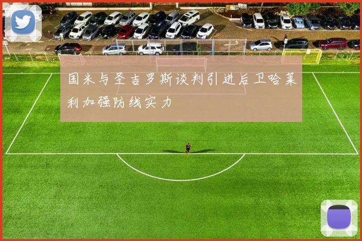 国米与圣吉罗斯谈判引进后卫哈莱利加强防线实力