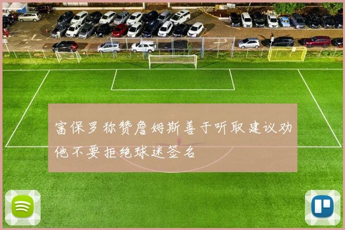 富保罗称赞詹姆斯善于听取建议劝他不要拒绝球迷签名