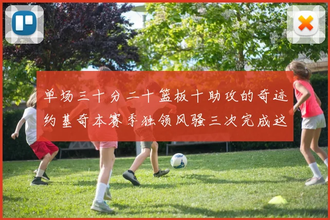 单场三十分二十篮板十助攻的奇迹约基奇本赛季独领风骚三次完成这一壮举