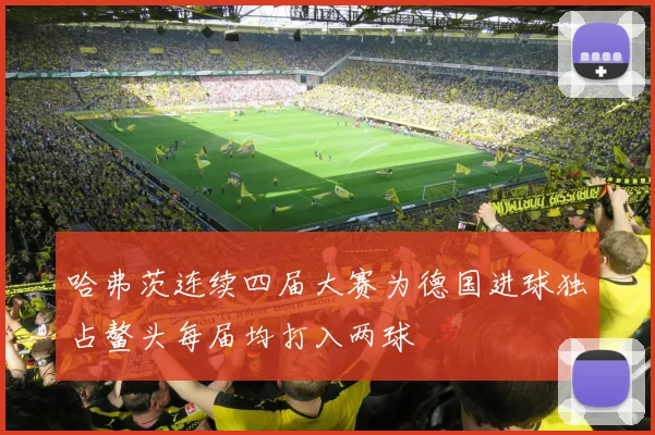 哈弗茨连续四届大赛为德国进球独占鳌头每届均打入两球