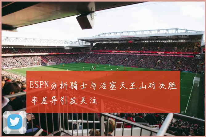 ESPN分析骑士与活塞天王山对决胜率差异引发关注