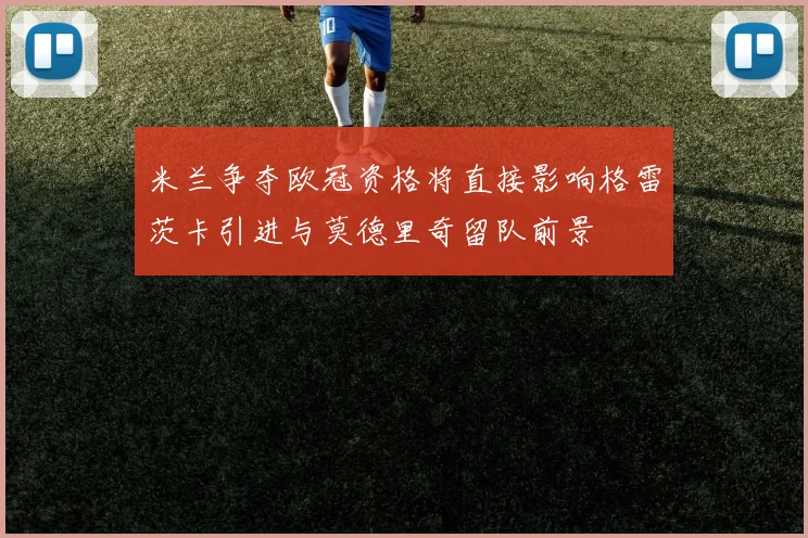 米兰争夺欧冠资格将直接影响格雷茨卡引进与莫德里奇留队前景