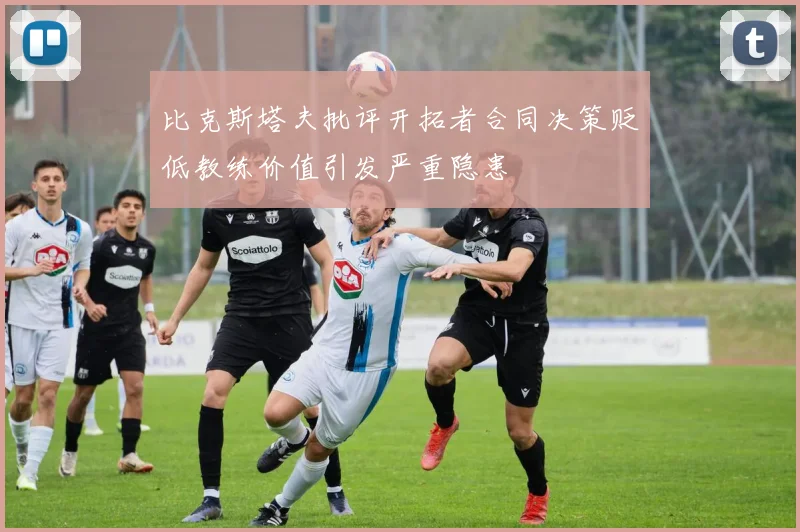 比克斯塔夫批评开拓者合同决策贬低教练价值引发严重隐患