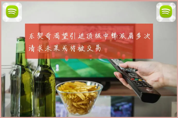东契奇渴望引进顶级中锋浓眉多次请求未果或将被交易